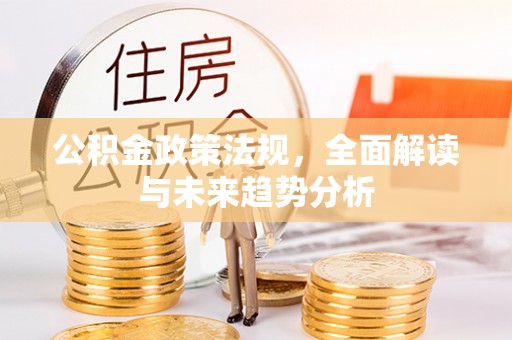 武宁公积金政策法规，全面解读与未来趋势分析