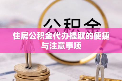武宁住房公积金代办提取的便捷与注意事项