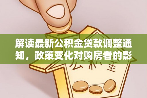 武宁解读最新公积金贷款调整通知，政策变化对购房者的影响
