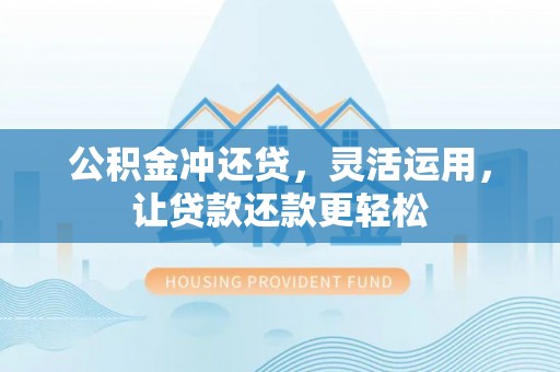 武宁公积金冲还贷，灵活运用，让贷款还款更轻松