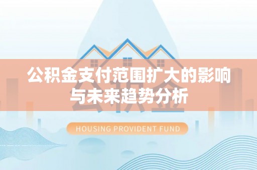 武宁公积金支付范围扩大的影响与未来趋势分析