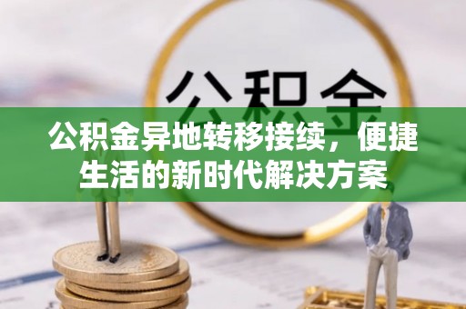 武宁公积金异地转移接续，便捷生活的新时代解决方案