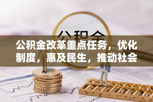 武宁公积金改革重点任务，优化制度，惠及民生，推动社会公平发展