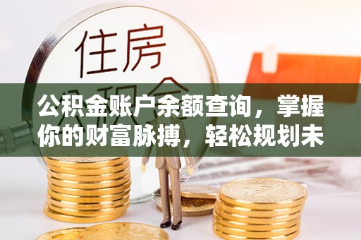 武宁公积金账户余额查询，掌握你的财富脉搏，轻松规划未来