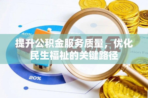 武宁提升公积金服务质量，优化民生福祉的关键路径