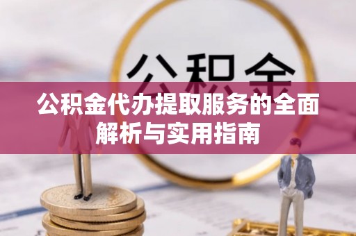 武宁公积金代办提取服务的全面解析与实用指南