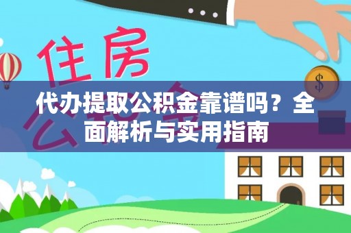 武宁代办提取公积金靠谱吗？全面解析与实用指南