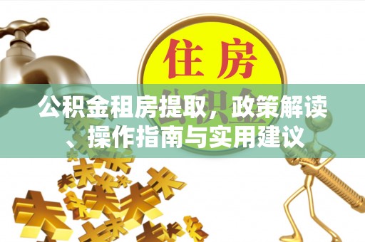 武宁公积金租房提取，政策解读、操作指南与实用建议