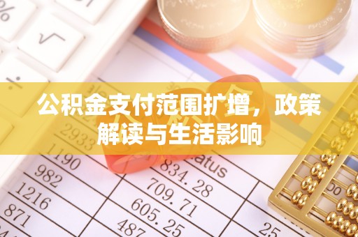 武宁公积金支付范围扩增，政策解读与生活影响