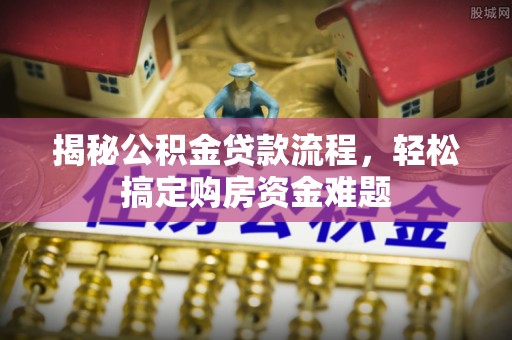武宁揭秘公积金贷款流程，轻松搞定购房资金难题
