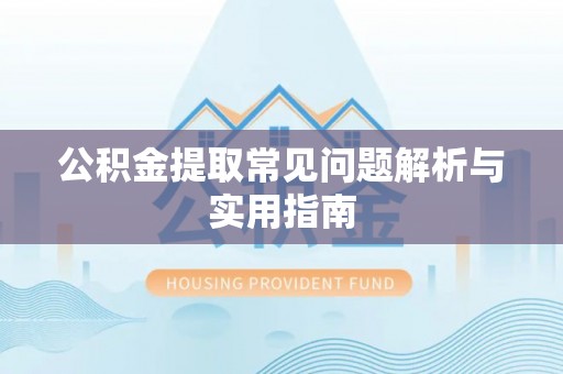 武宁公积金提取常见问题解析与实用指南