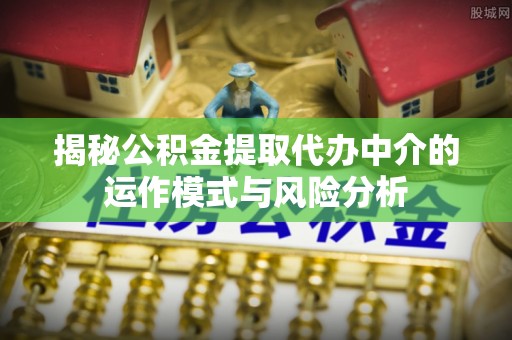 武宁揭秘公积金提取代办中介的运作模式与风险分析