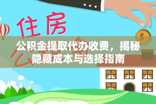 武宁公积金提取代办收费，揭秘隐藏成本与选择指南