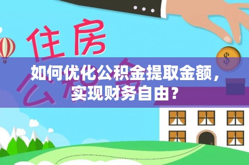 武宁如何优化公积金提取金额，实现财务自由？