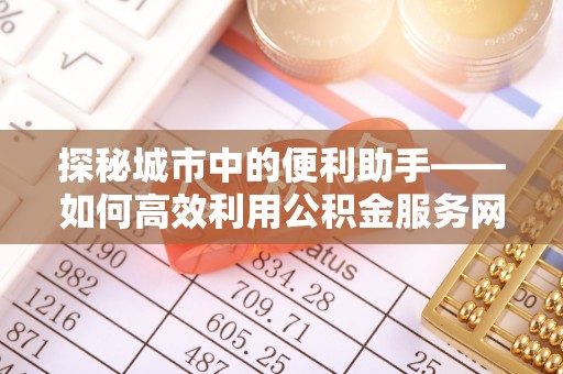 武宁探秘城市中的便利助手——如何高效利用公积金服务网点查询