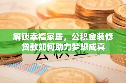 武宁解锁幸福家居，公积金装修贷款如何助力梦想成真