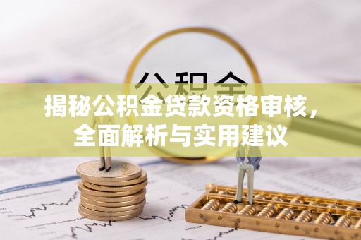 武宁揭秘公积金贷款资格审核，全面解析与实用建议