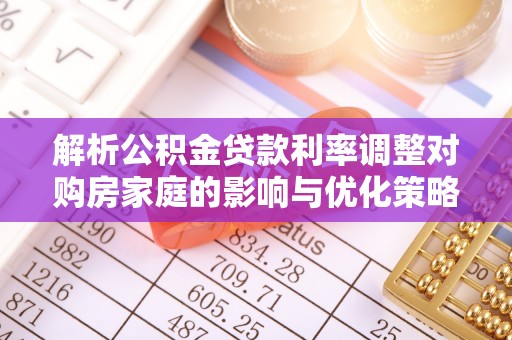 武宁解析公积金贷款利率调整对购房家庭的影响与优化策略