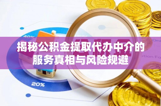武宁揭秘公积金提取代办中介的服务真相与风险规避