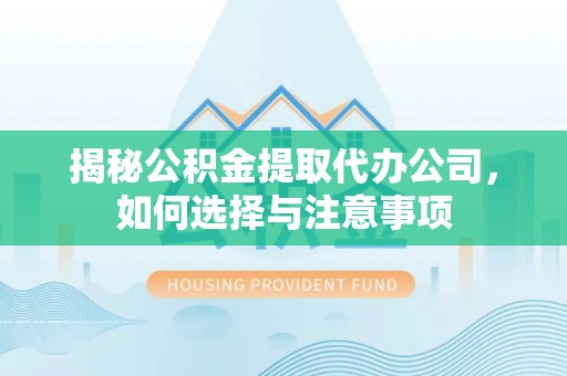 武宁揭秘公积金提取代办公司，如何选择与注意事项