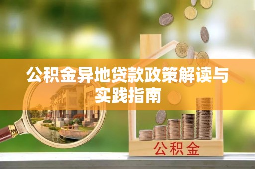 武宁公积金异地贷款政策解读与实践指南
