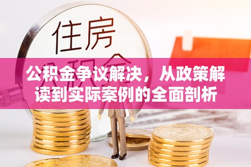 武宁公积金争议解决，从政策解读到实际案例的全面剖析