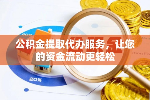 武宁公积金提取代办服务，让您的资金流动更轻松