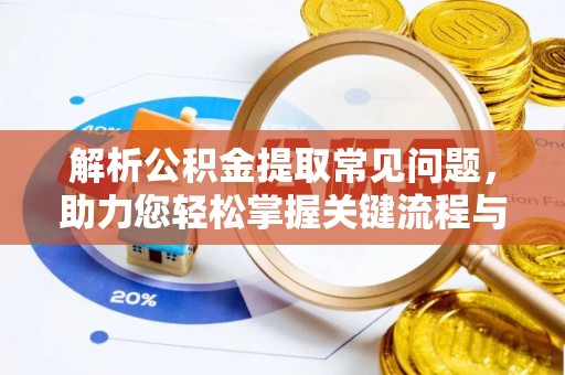 武宁解析公积金提取常见问题，助力您轻松掌握关键流程与技巧