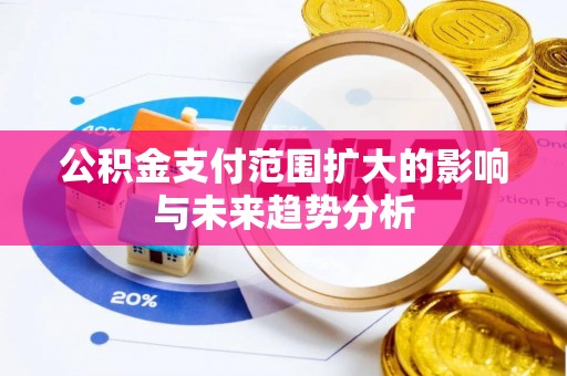 武宁公积金支付范围扩大的影响与未来趋势分析