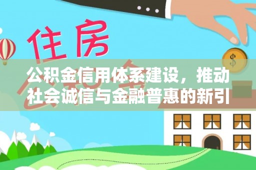武宁公积金信用体系建设，推动社会诚信与金融普惠的新引擎
