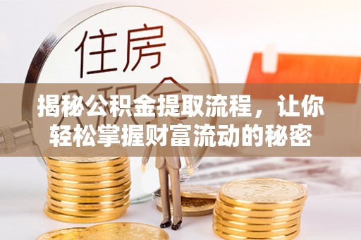 武宁揭秘公积金提取流程，让你轻松掌握财富流动的秘密