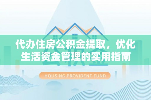 武宁代办住房公积金提取，优化生活资金管理的实用指南