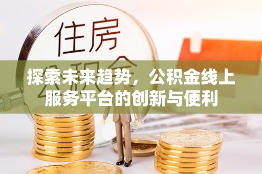 武宁探索未来趋势，公积金线上服务平台的创新与便利