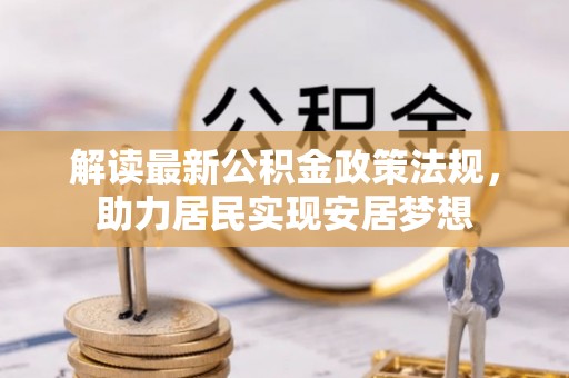 武宁解读最新公积金政策法规，助力居民实现安居梦想