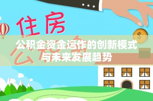 武宁公积金资金运作的创新模式与未来发展趋势