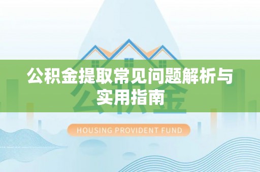 武宁公积金提取常见问题解析与实用指南