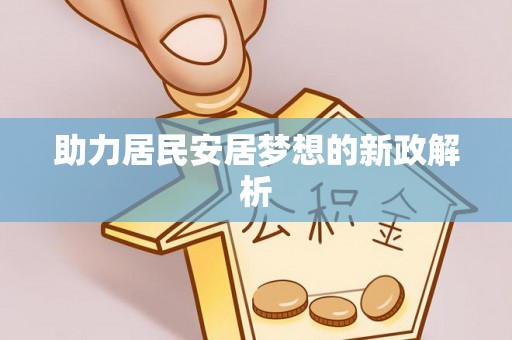 武宁助力居民安居梦想的新政解析