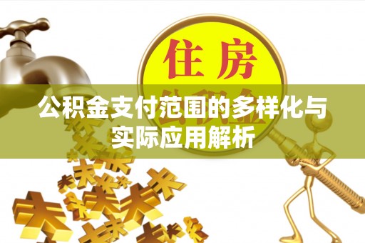 武宁公积金支付范围的多样化与实际应用解析