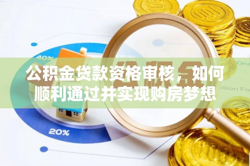 武宁公积金贷款资格审核，如何顺利通过并实现购房梦想
