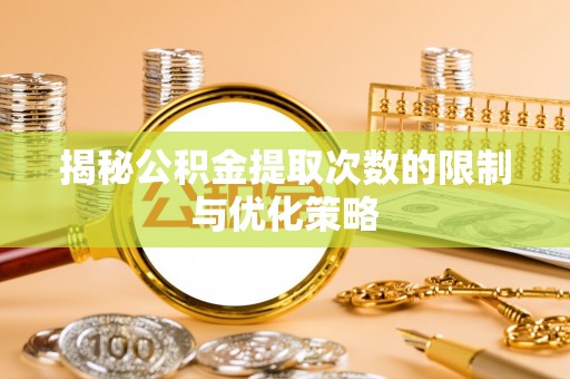 武宁揭秘公积金提取次数的限制与优化策略