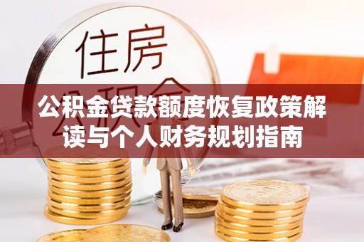 武宁公积金贷款额度恢复政策解读与个人财务规划指南