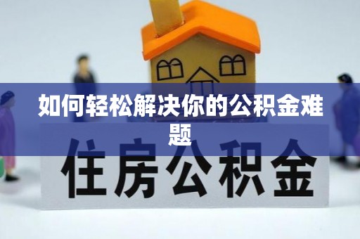 武宁如何轻松解决你的公积金难题