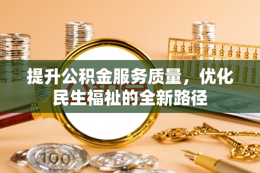 武宁提升公积金服务质量，优化民生福祉的全新路径