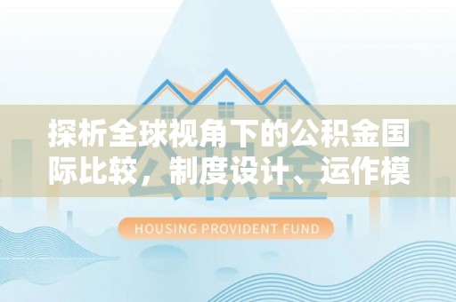 武宁探析全球视角下的公积金国际比较，制度设计、运作模式与未来发展