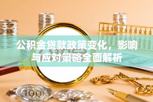 武宁公积金贷款政策变化，影响与应对策略全面解析