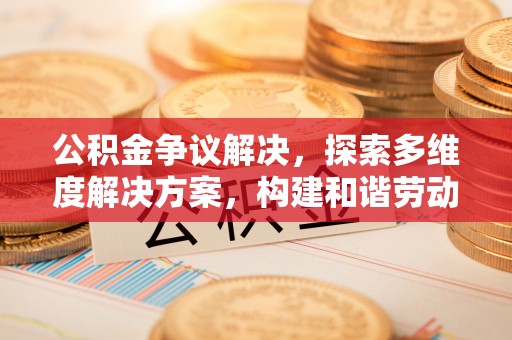 武宁公积金争议解决，探索多维度解决方案，构建和谐劳动关系