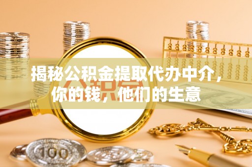 武宁揭秘公积金提取代办中介，你的钱，他们的生意