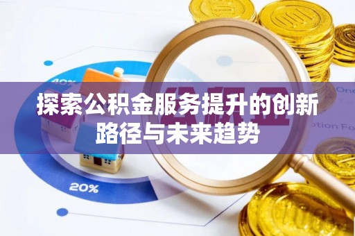 武宁探索公积金服务提升的创新路径与未来趋势