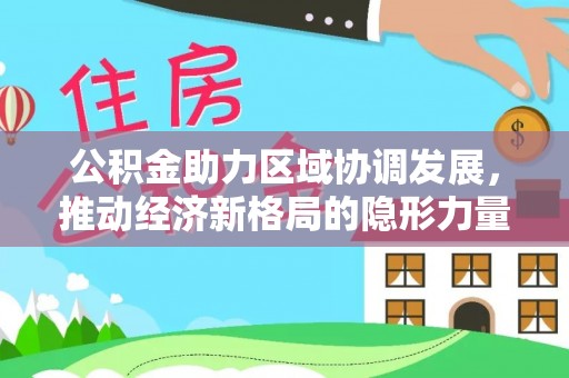 武宁公积金助力区域协调发展，推动经济新格局的隐形力量