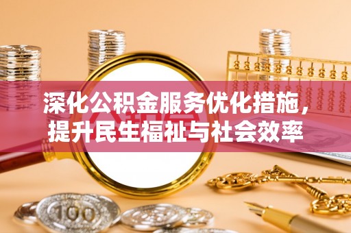 武宁深化公积金服务优化措施，提升民生福祉与社会效率